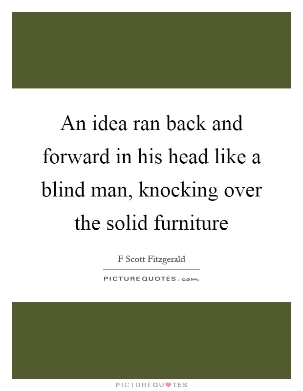 An idea ran back and forward in his head like a blind man, knocking over the solid furniture Picture Quote #1