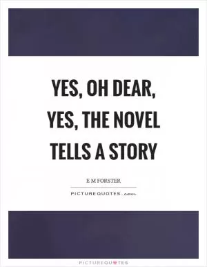Yes, oh dear, yes, the novel tells a story Picture Quote #1