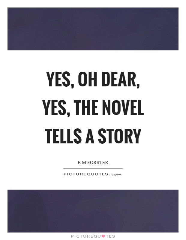 Yes, oh dear, yes, the novel tells a story Picture Quote #1