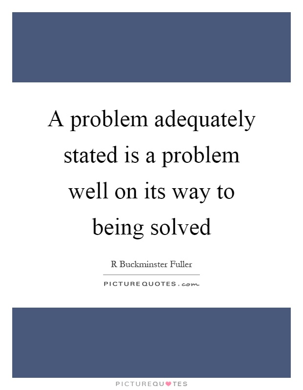 A problem adequately stated is a problem well on its way to being solved Picture Quote #1
