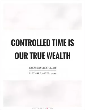 Controlled time is our true wealth Picture Quote #1