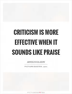 Criticism is more effective when it sounds like praise Picture Quote #1