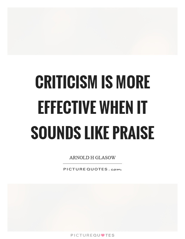 Criticism is more effective when it sounds like praise Picture Quote #1