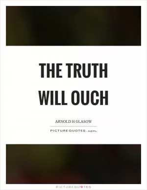 The truth will ouch Picture Quote #1