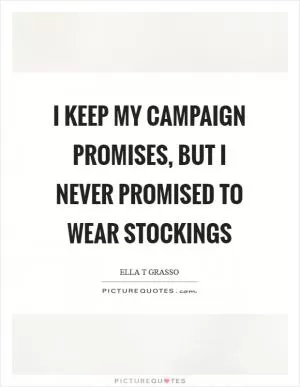 I keep my campaign promises, but I never promised to wear stockings Picture Quote #1