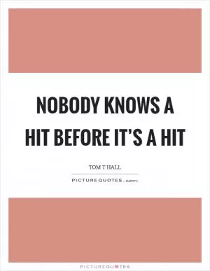 Nobody knows a hit before it’s a hit Picture Quote #1