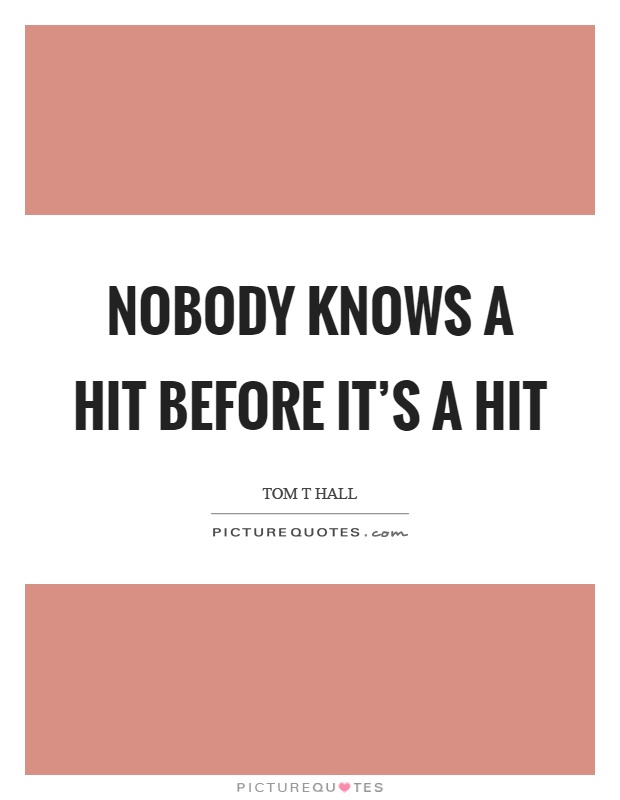 Nobody knows a hit before it's a hit Picture Quote #1
