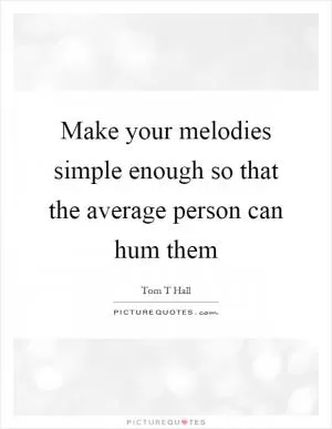Make your melodies simple enough so that the average person can hum them Picture Quote #1