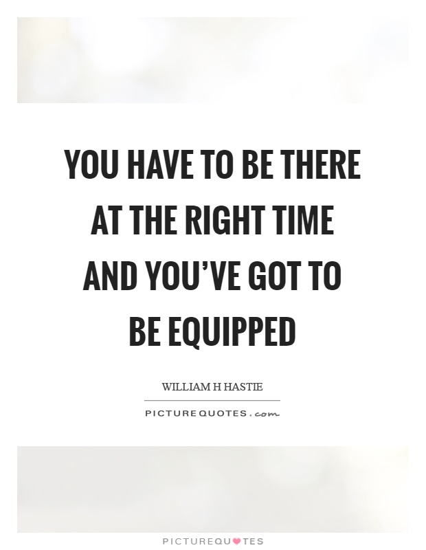 You have to be there at the right time and you've got to be equipped Picture Quote #1