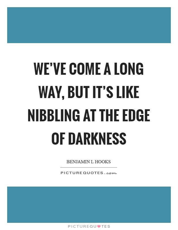 We've come a long way, but it's like nibbling at the edge of darkness Picture Quote #1