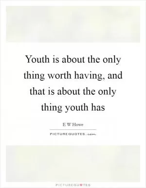 Youth is about the only thing worth having, and that is about the only thing youth has Picture Quote #1