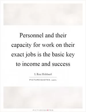 Personnel and their capacity for work on their exact jobs is the basic key to income and success Picture Quote #1