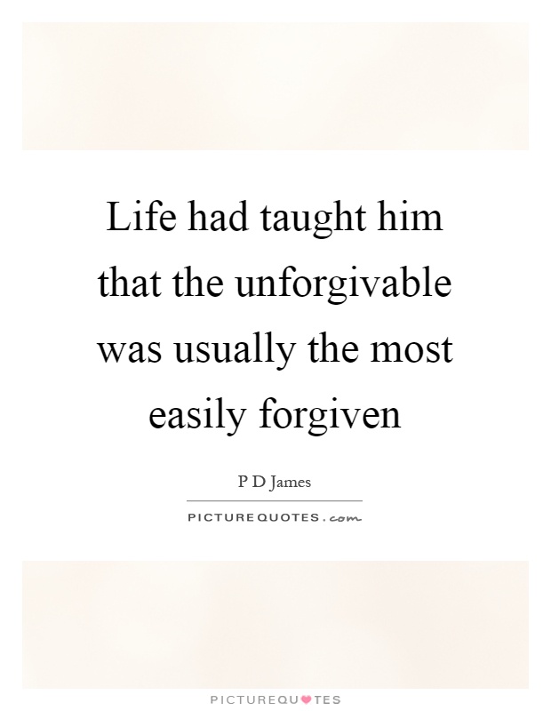 Life had taught him that the unforgivable was usually the most easily forgiven Picture Quote #1