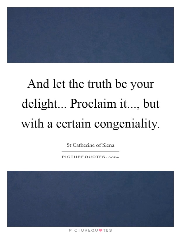 And let the truth be your delight... Proclaim it..., but with a certain congeniality Picture Quote #1