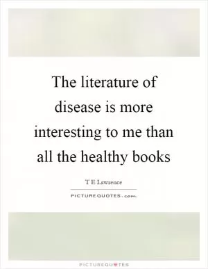 The literature of disease is more interesting to me than all the healthy books Picture Quote #1