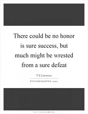 There could be no honor is sure success, but much might be wrested from a sure defeat Picture Quote #1
