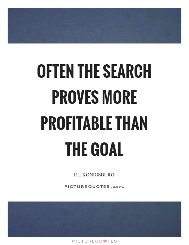 Often the search proves more profitable than the goal Picture Quote #1