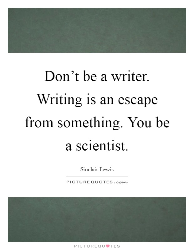 Don't be a writer. Writing is an escape from something. You be a scientist Picture Quote #1