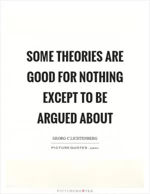 Some theories are good for nothing except to be argued about Picture Quote #1