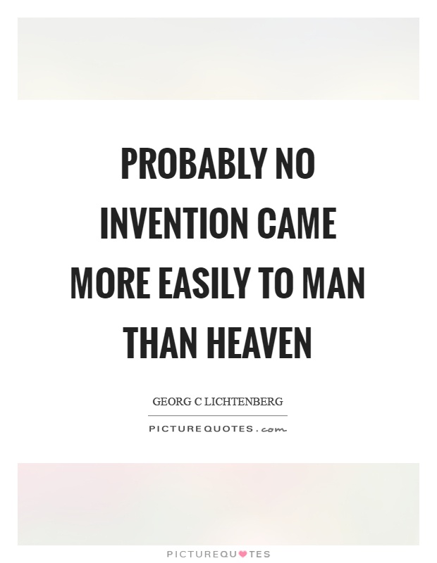 Probably no invention came more easily to man than heaven Picture Quote #1