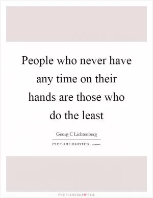 People who never have any time on their hands are those who do the least Picture Quote #1