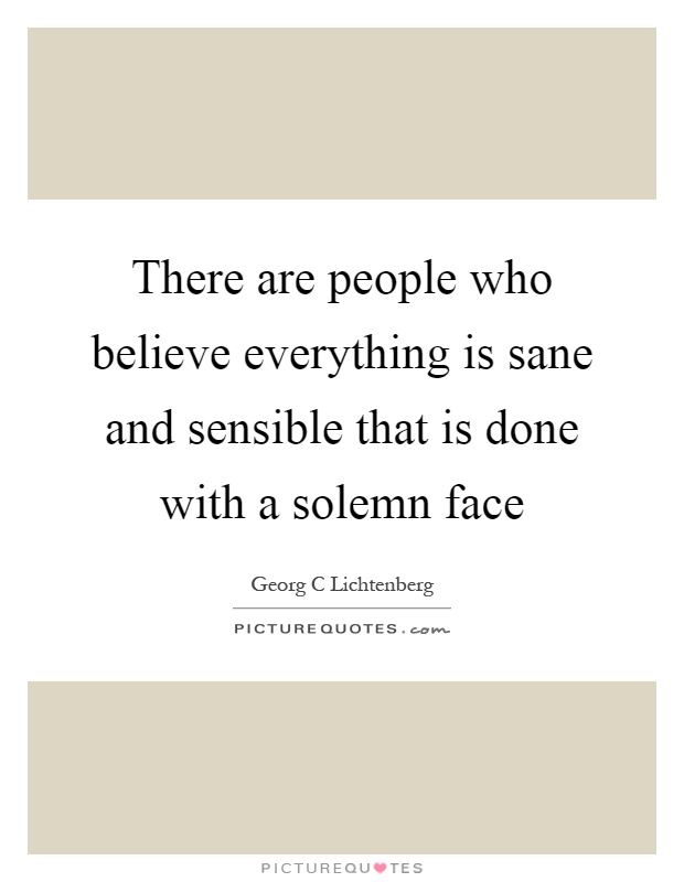 There are people who believe everything is sane and sensible ...