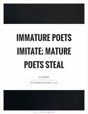 Immature poets imitate; mature poets steal Picture Quote #1