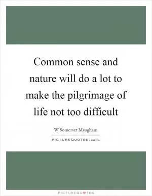 Common sense and nature will do a lot to make the pilgrimage of life not too difficult Picture Quote #1