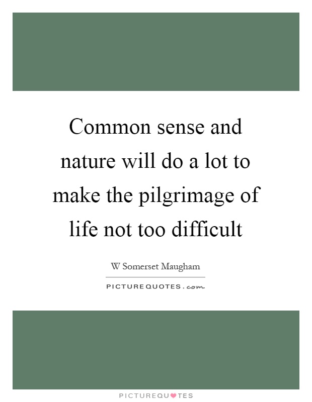 Common sense and nature will do a lot to make the pilgrimage of life not too difficult Picture Quote #1