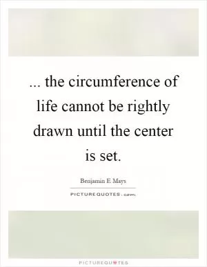 ... the circumference of life cannot be rightly drawn until the center is set Picture Quote #1