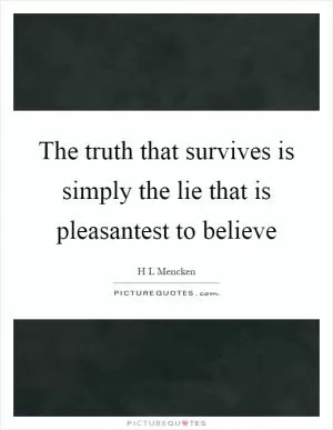 The truth that survives is simply the lie that is pleasantest to believe Picture Quote #1