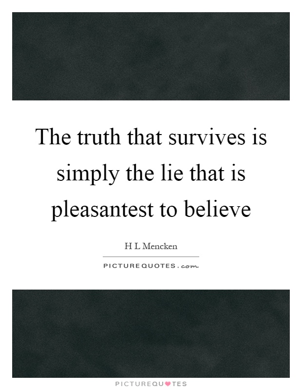 The truth that survives is simply the lie that is pleasantest to believe Picture Quote #1
