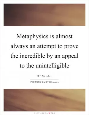 Metaphysics is almost always an attempt to prove the incredible by an appeal to the unintelligible Picture Quote #1