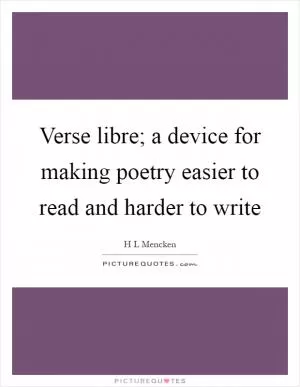 Verse libre; a device for making poetry easier to read and harder to write Picture Quote #1