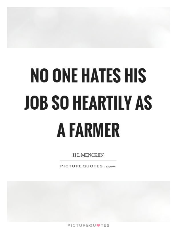 No one hates his job so heartily as a farmer Picture Quote #1