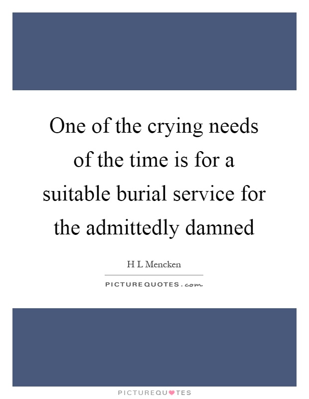 One of the crying needs of the time is for a suitable burial service for the admittedly damned Picture Quote #1