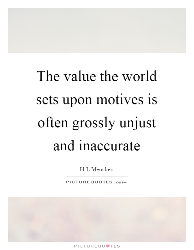 The value the world sets upon motives is often grossly unjust and inaccurate Picture Quote #1