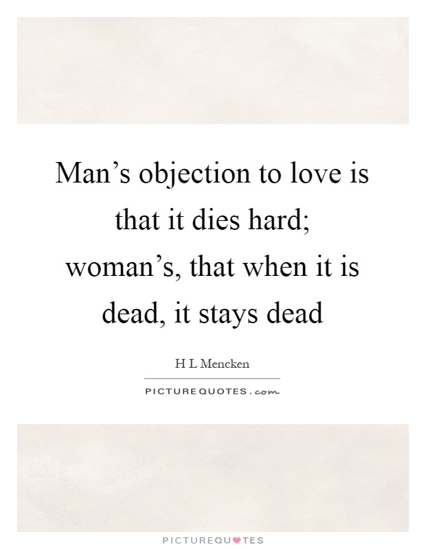 Man's objection to love is that it dies hard; woman's, that when it is dead, it stays dead Picture Quote #1