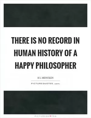 There is no record in human history of a happy philosopher Picture Quote #1