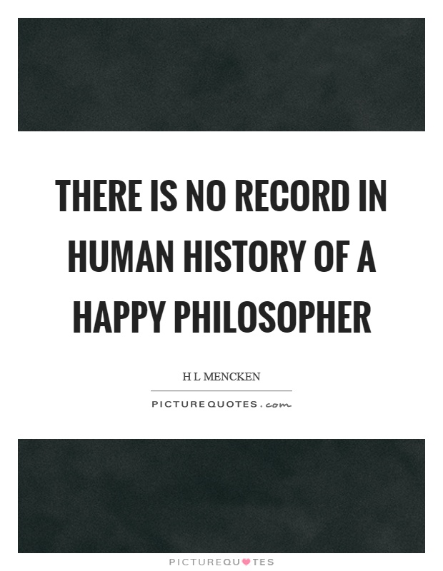 There is no record in human history of a happy philosopher Picture Quote #1