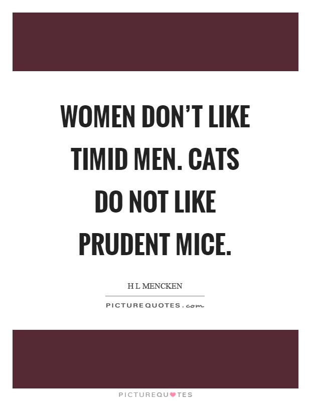 Women don't like timid men. Cats do not like prudent mice Picture Quote #1