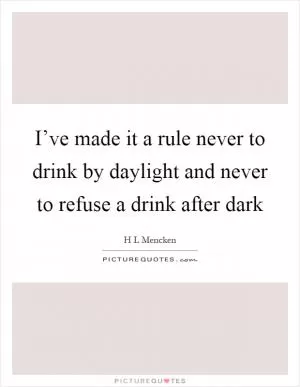 I’ve made it a rule never to drink by daylight and never to refuse a drink after dark Picture Quote #1