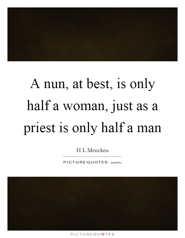 A nun, at best, is only half a woman, just as a priest is only half a man Picture Quote #1