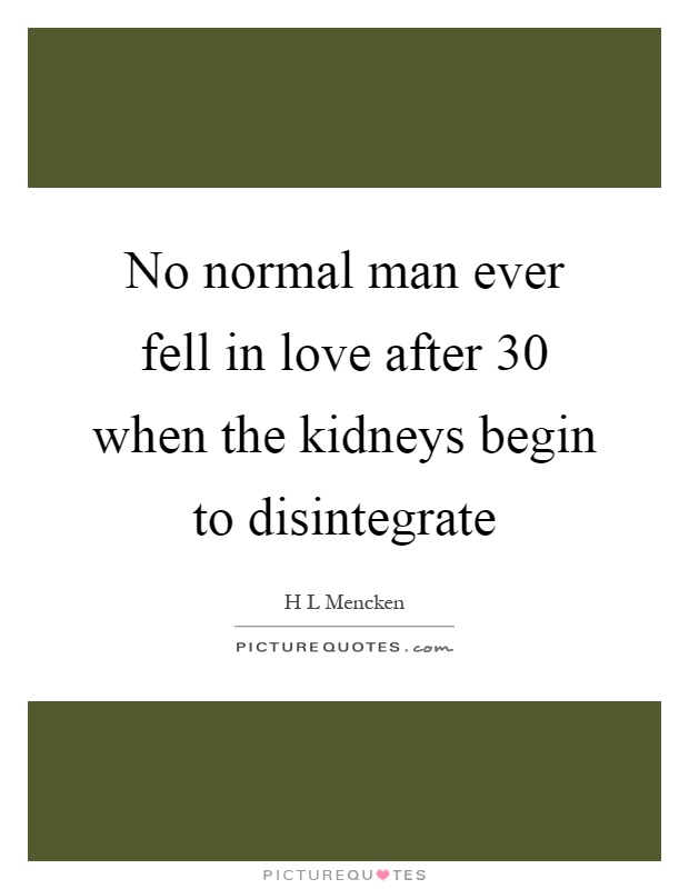 No normal man ever fell in love after 30 when the kidneys begin to disintegrate Picture Quote #1