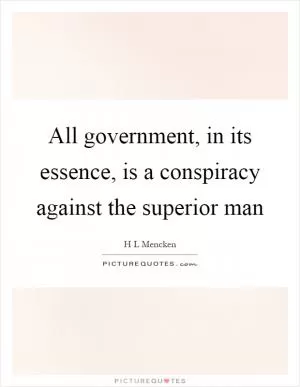 All government, in its essence, is a conspiracy against the superior man Picture Quote #1