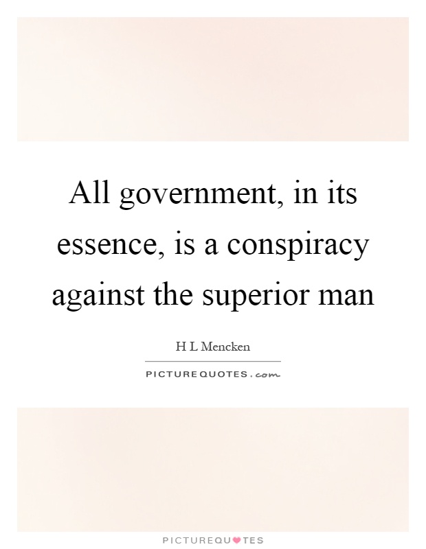 All government, in its essence, is a conspiracy against the superior man Picture Quote #1