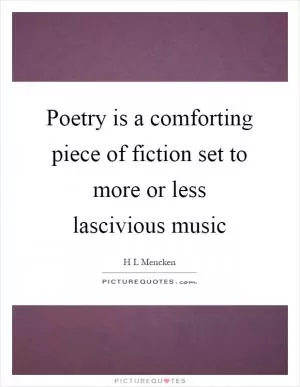 Poetry is a comforting piece of fiction set to more or less lascivious music Picture Quote #1