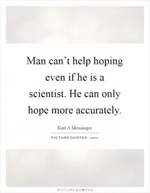Man can’t help hoping even if he is a scientist. He can only hope more accurately Picture Quote #1