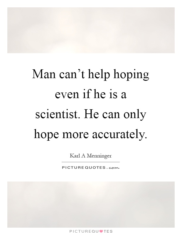 Man can't help hoping even if he is a scientist. He can only hope more accurately Picture Quote #1