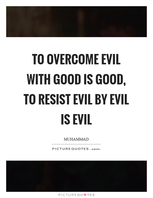 To overcome evil with good is good, to resist evil by evil is evil Picture Quote #1